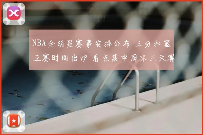 NBA全明星赛事安排公布 三分扣篮正赛时间出炉 看点集中周末三天赛事