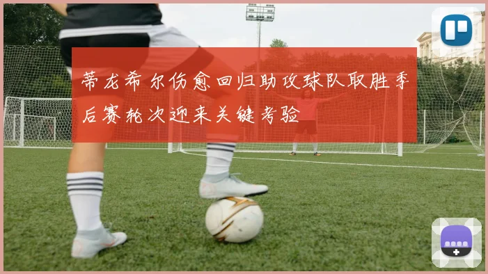 蒂龙希尔伤愈回归助攻球队取胜季后赛轮次迎来关键考验