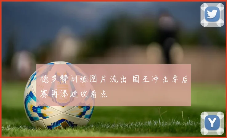 德罗赞训练图片流出 国王冲击季后赛再添进攻看点