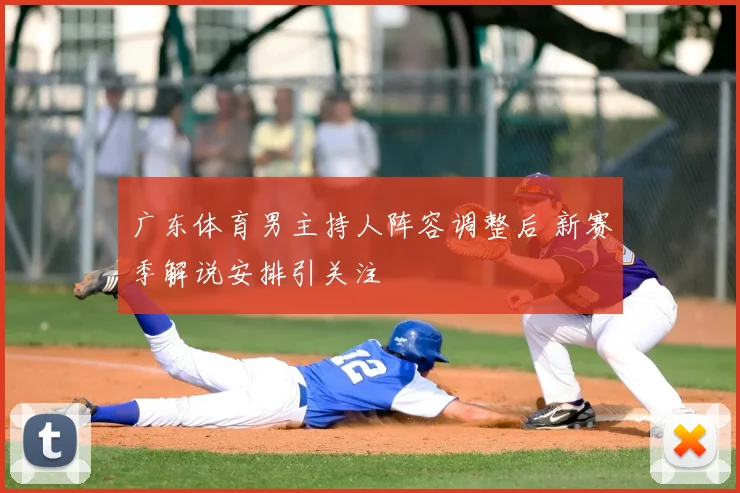 广东体育男主持人阵容调整后 新赛季解说安排引关注