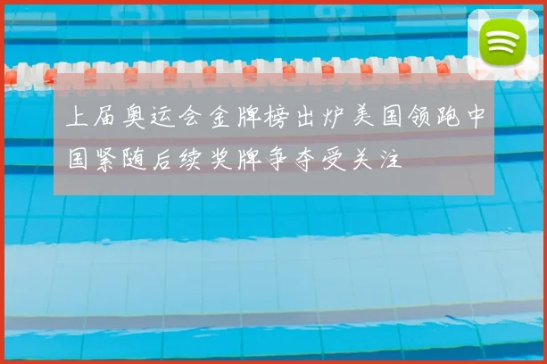 上届奥运会金牌榜出炉美国领跑中国紧随后续奖牌争夺受关注