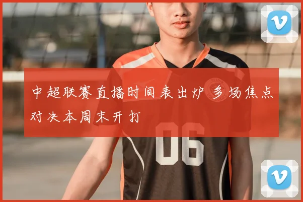 中超联赛直播时间表出炉 多场焦点对决本周末开打