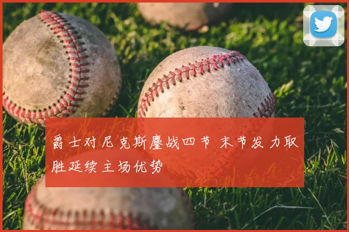 爵士对尼克斯鏖战四节 末节发力取胜延续主场优势