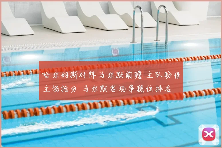 哈尔姆斯对阵马尔默前瞻 主队盼借主场抢分 马尔默客场争稳住排名