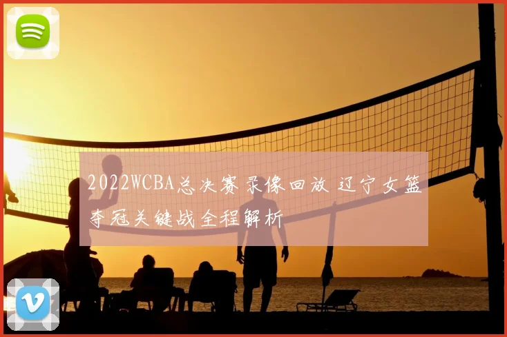 2022WCBA总决赛录像回放 辽宁女篮夺冠关键战全程解析