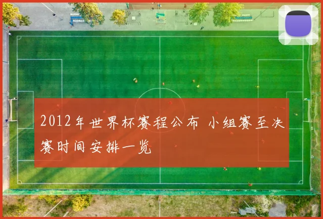 2012年世界杯赛程公布 小组赛至决赛时间安排一览