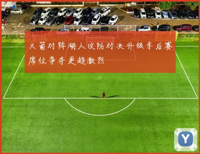 火箭对阵湖人攻防对决升级季后赛席位争夺更趋激烈