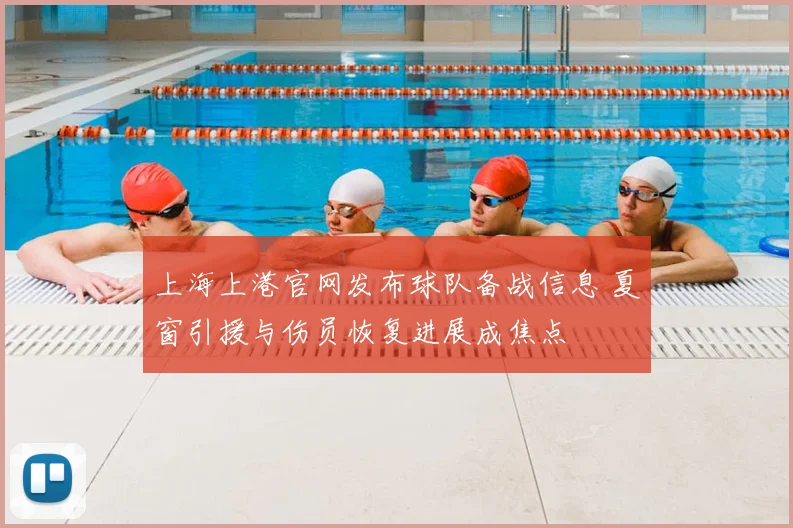 上海上港官网发布球队备战信息 夏窗引援与伤员恢复进展成焦点
