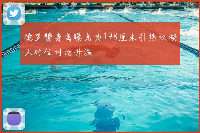 德罗赞身高曝光为198厘米引热议湖人对位讨论升温