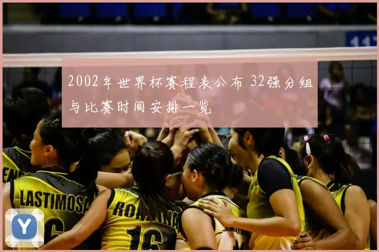2002年世界杯赛程表公布 32强分组与比赛时间安排一览