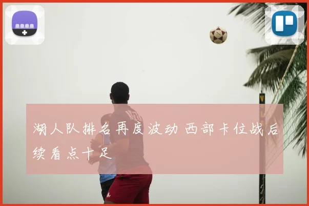 湖人队排名再度波动 西部卡位战后续看点十足