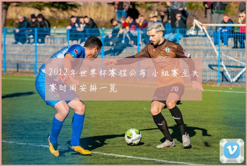 2012年世界杯赛程公布 小组赛至决赛时间安排一览