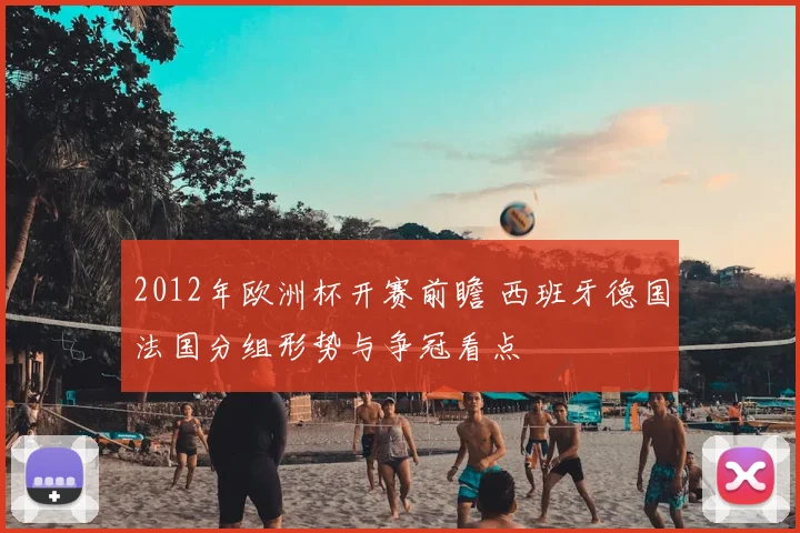 2012年欧洲杯开赛前瞻 西班牙德国法国分组形势与争冠看点