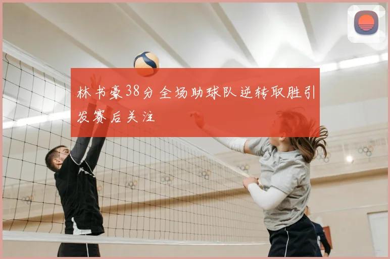 林书豪38分全场助球队逆转取胜引发赛后关注