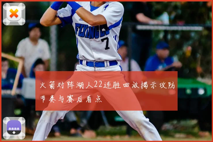火箭对阵湖人22连胜回放揭示攻防节奏与赛后看点