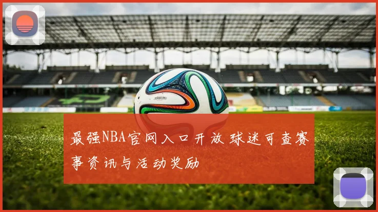 最强NBA官网入口开放 球迷可查赛事资讯与活动奖励
