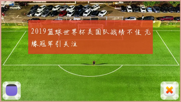2019篮球世界杯美国队战绩不佳 无缘冠军引关注