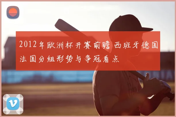 2012年欧洲杯开赛前瞻 西班牙德国法国分组形势与争冠看点