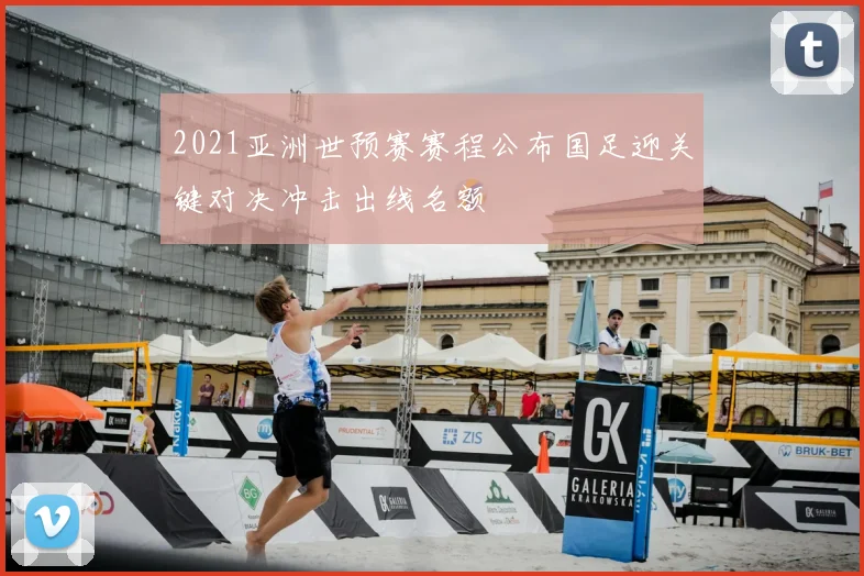 2021亚洲世预赛赛程公布国足迎关键对决冲击出线名额