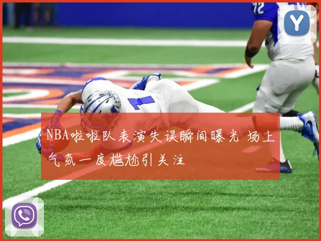 NBA啦啦队表演失误瞬间曝光 场上气氛一度尴尬引关注