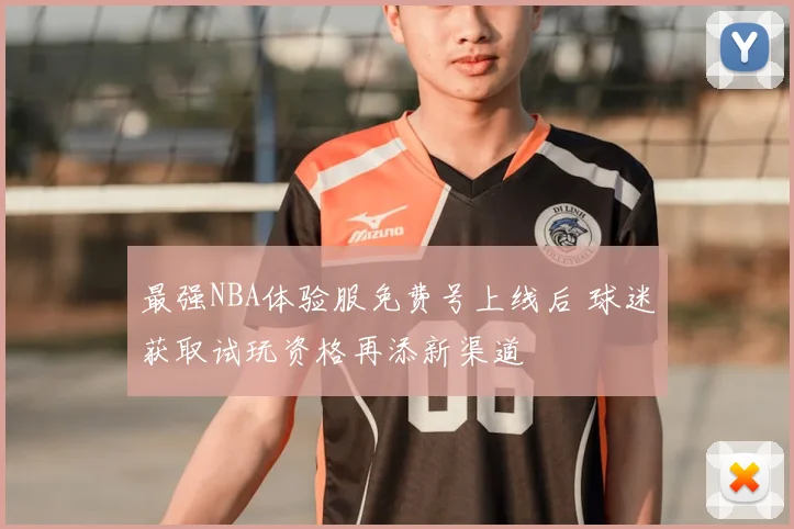 最强NBA体验服免费号上线后 球迷获取试玩资格再添新渠道