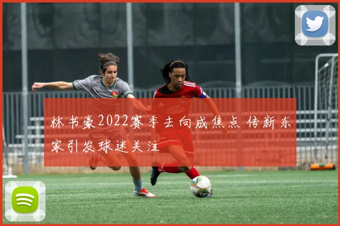 林书豪2022赛季去向成焦点 传新东家引发球迷关注