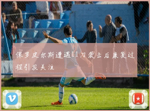 保罗皮尔斯遭遇11刀袭击后康复过程引发关注