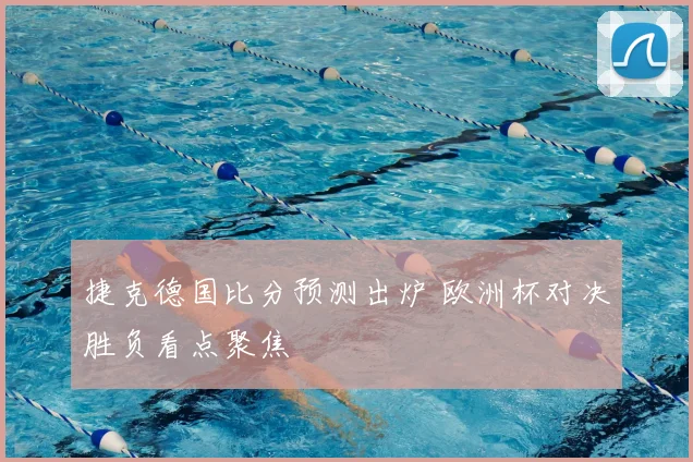 捷克德国比分预测出炉 欧洲杯对决胜负看点聚焦