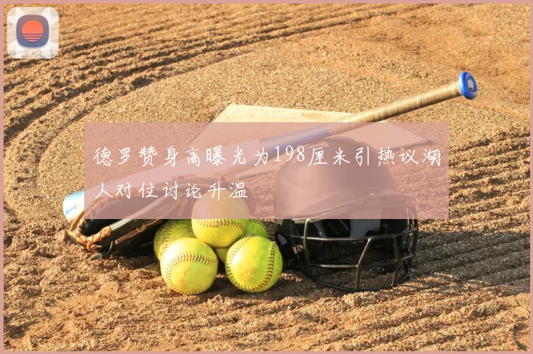 德罗赞身高曝光为198厘米引热议湖人对位讨论升温